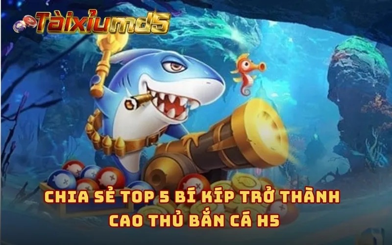 Chia sẻ top 5 bí kíp trở thành cao thủ bắn cá H5