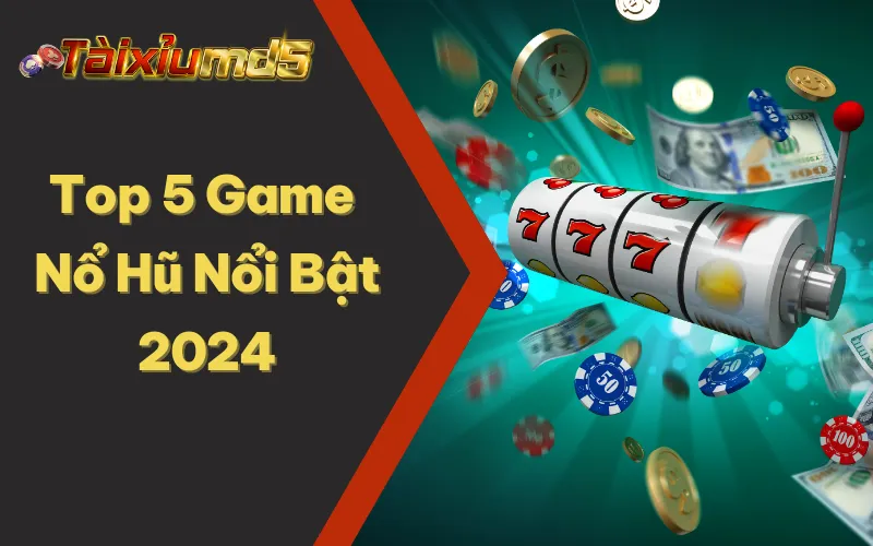 Danh Sách Top 5 Game Nổ Hũ Đổi Thưởng Online Nổi Bật 2024