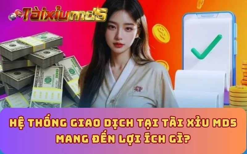 Hệ thống giao dịch tại Tài Xỉu MD5 mang đến lợi ích gì?