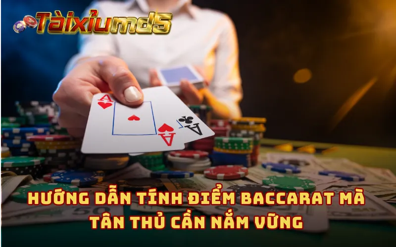 Hướng dẫn tính điểm Baccarat mà tân thủ cần nắm vững