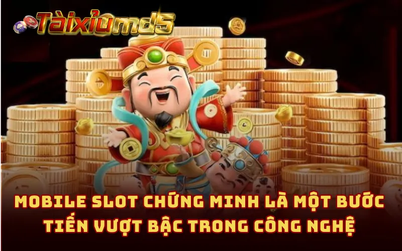 Mobile Slot chứng minh là một bước tiến vượt bậc trong công nghệ