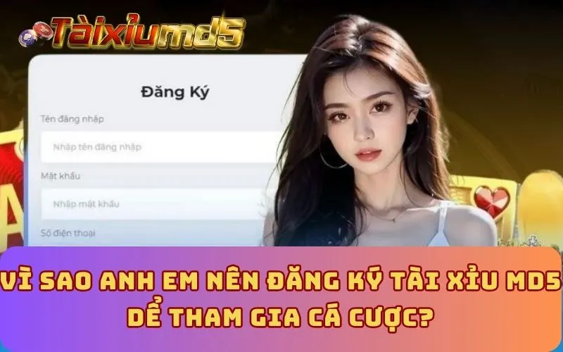 Vi sao anh em nên đăng ký Tài Xỉu MD5 dể tham gia cá cược?